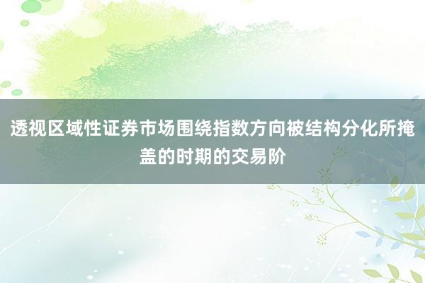 透视区域性证券市场围绕指数方向被结构分化所掩盖的时期的交易阶