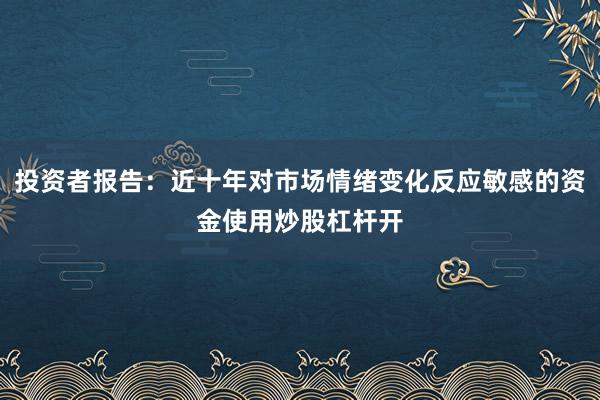 投资者报告：近十年对市场情绪变化反应敏感的资金使用炒股杠杆开
