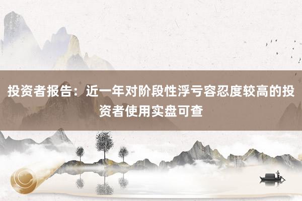 投资者报告:近一年对阶段性浮亏容忍度较高的投资者使用实盘可查