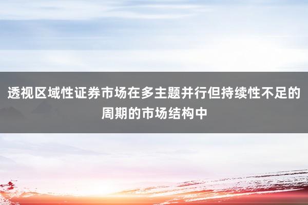 透视区域性证券市场在多主题并行但持续性不足的周期的市场结构中