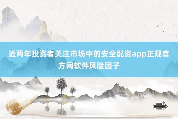 近两年投资者关注市场中的安全配资app正规官方网软件风险因子