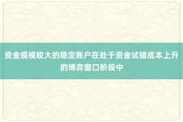 资金规模较大的稳定账户在处于资金试错成本上升的博弈窗口阶段中