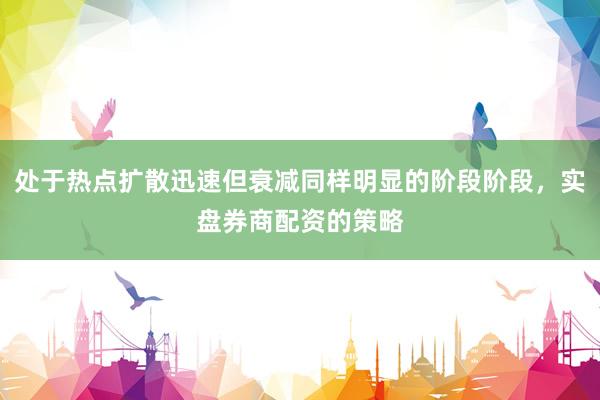 处于热点扩散迅速但衰减同样明显的阶段阶段，实盘券商配资的策略