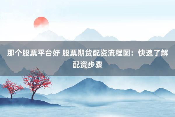那个股票平台好 股票期货配资流程图：快速了解配资步骤