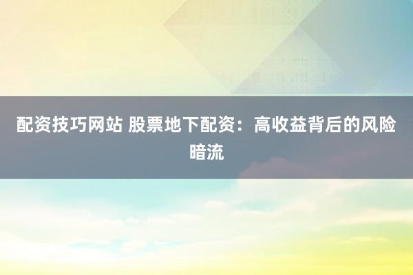 配资技巧网站 股票地下配资:高收益背后的风险暗流