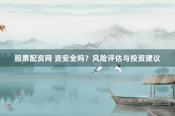 股票配资网 资安全吗?风险评估与投资建议