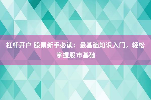 杠杆开户 股票新手必读:最基础知识入门,轻松掌握股市基础
