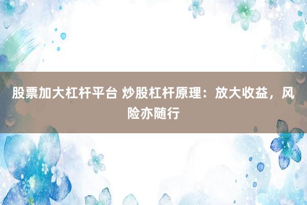 股票加大杠杆平台 炒股杠杆原理:放大收益,风险亦随行