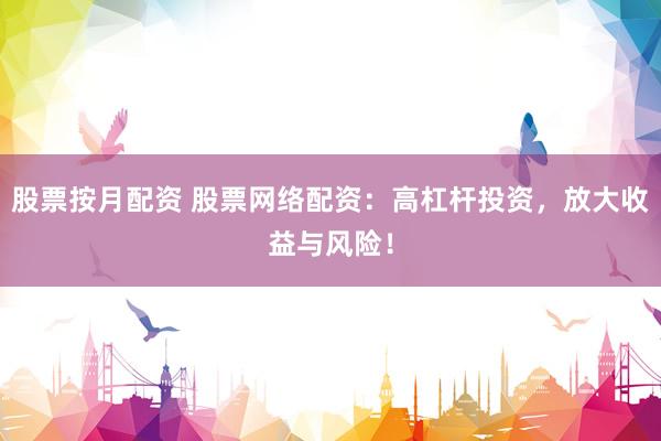 股票按月配资 股票网络配资:高杠杆投资,放大收益与风险!