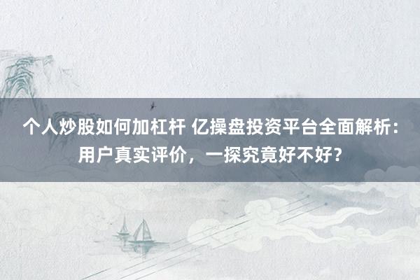 个人炒股如何加杠杆 亿操盘投资平台全面解析:用户真实评价,一探究竟好不好?