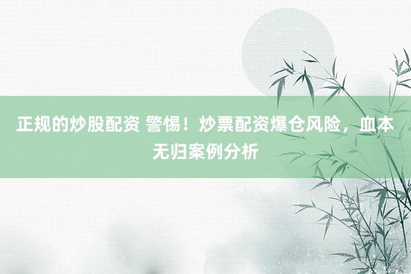 正规的炒股配资 警惕!炒票配资爆仓风险,血本无归案例分析