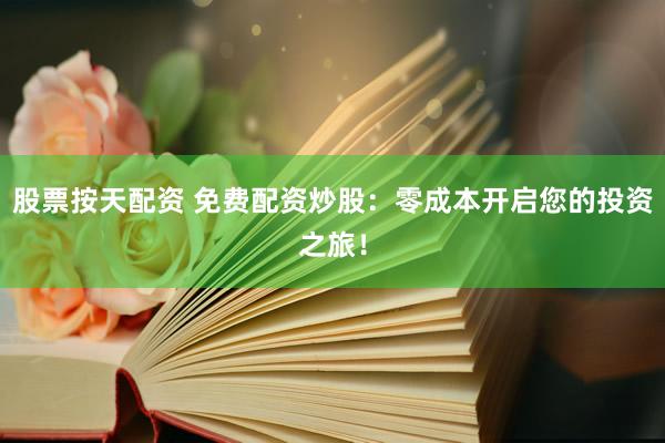 股票按天配资 免费配资炒股:零成本开启您的投资之旅!