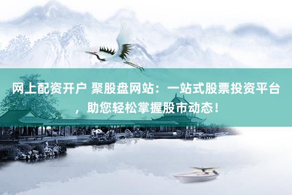 网上配资开户 聚股盘网站:一站式股票投资平台,助您轻松掌握股市动态!