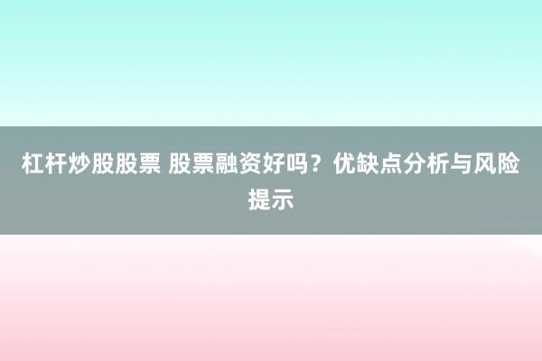 杠杆炒股股票 股票融资好吗？优缺点分析与风险提示