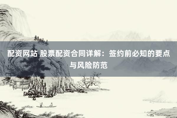 配资网站 股票配资合同详解：签约前必知的要点与风险防范