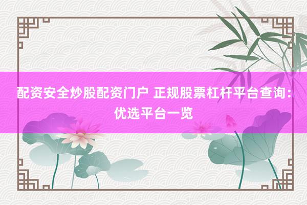 配资安全炒股配资门户 正规股票杠杆平台查询：优选平台一览