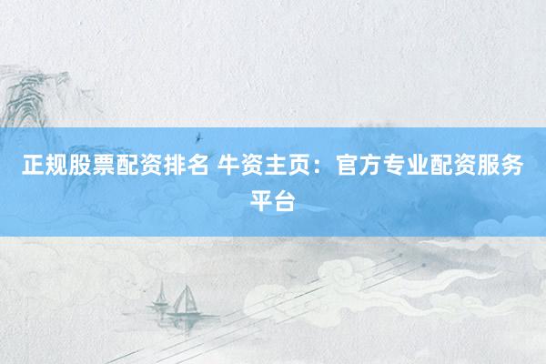正规股票配资排名 牛资主页：官方专业配资服务平台