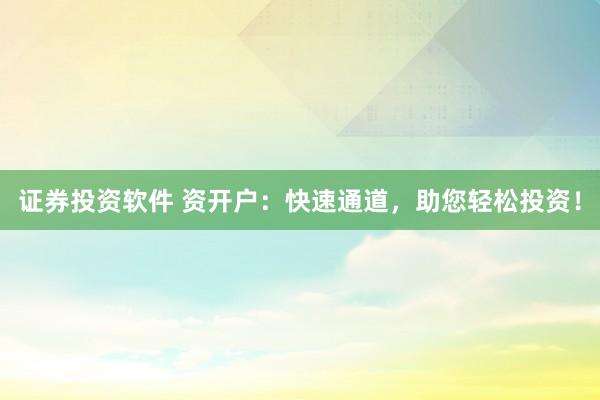 证券投资软件 资开户：快速通道，助您轻松投资！