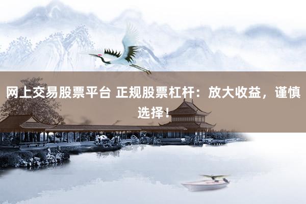 网上交易股票平台 正规股票杠杆：放大收益，谨慎选择！
