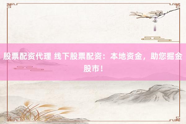 股票配资代理 线下股票配资：本地资金，助您掘金股市！