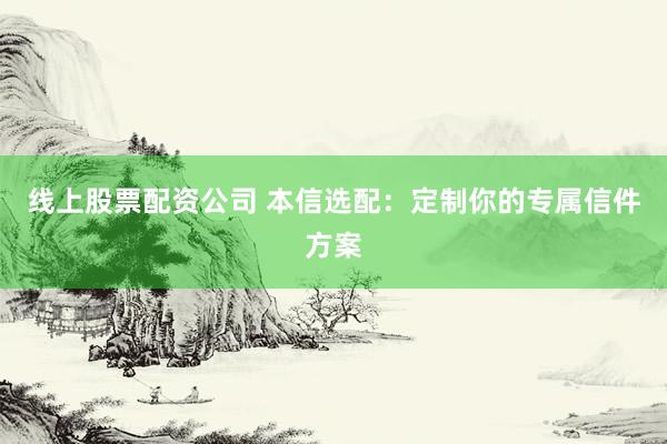 线上股票配资公司 本信选配:定制你的专属信件方案