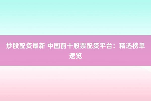 炒股配资最新 中国前十股票配资平台：精选榜单速览