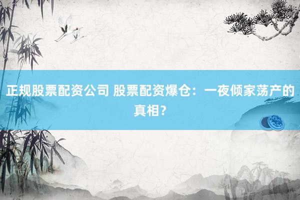 正规股票配资公司 股票配资爆仓：一夜倾家荡产的真相？