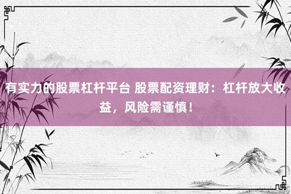 有实力的股票杠杆平台 股票配资理财:杠杆放大收益,风险需谨慎!