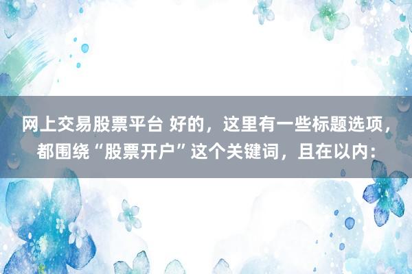 网上交易股票平台 好的，这里有一些标题选项，都围绕“股票开户”这个关键词，且在以内：