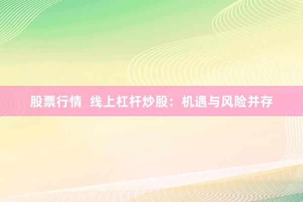 股票行情  线上杠杆炒股：机遇与风险并存