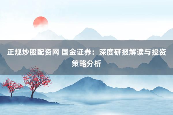 正规炒股配资网 国金证券：深度研报解读与投资策略分析