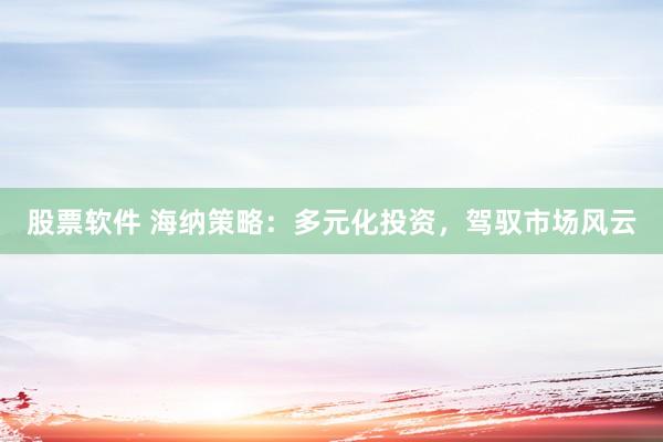 股票软件 海纳策略：多元化投资，驾驭市场风云
