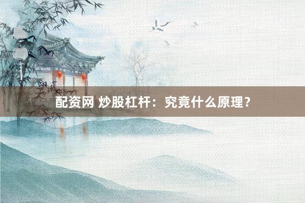 配资网 炒股杠杆：究竟什么原理？