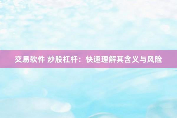 交易软件 炒股杠杆：快速理解其含义与风险