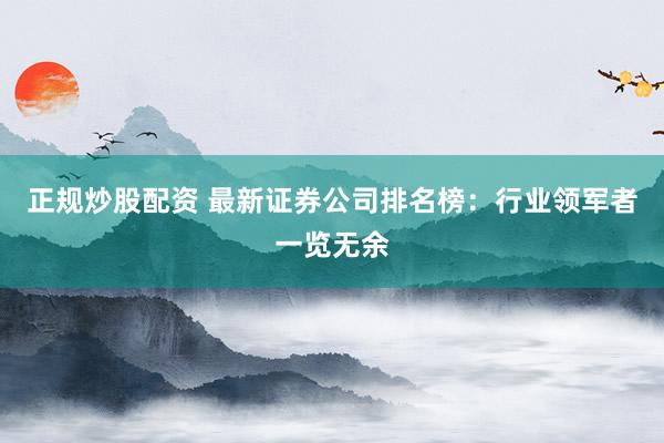 正规炒股配资 最新证券公司排名榜：行业领军者一览无余