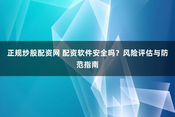 正规炒股配资网 配资软件安全吗?风险评估与防范指南