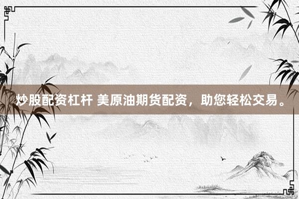 炒股配资杠杆 美原油期货配资,助您轻松交易。