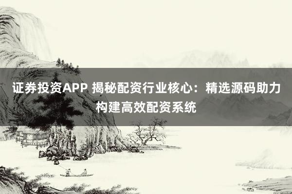 证券投资APP 揭秘配资行业核心：精选源码助力构建高效配资系统